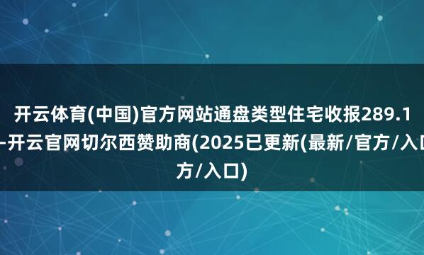 开云体育(中国)官方网站通盘类型住宅收报289.1点-开云官网切尔西赞助商(2025已更新(最新/官方/入口)
