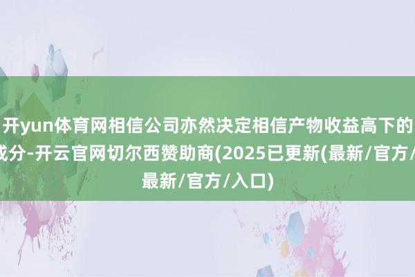 开yun体育网相信公司亦然决定相信产物收益高下的重要成分-开云官网切尔西赞助商(2025已更新(最新/官方/入口)
