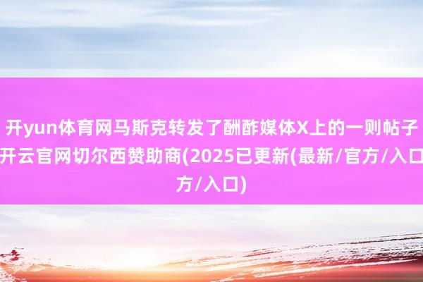 开yun体育网马斯克转发了酬酢媒体X上的一则帖子-开云官网切尔西赞助商(2025已更新(最新/官方/入口)