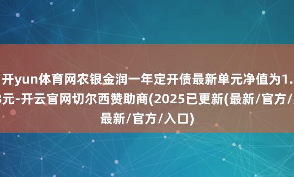 开yun体育网农银金润一年定开债最新单元净值为1.0368元-开云官网切尔西赞助商(2025已更新(最新/官方/入口)