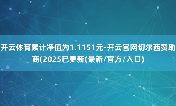 开云体育累计净值为1.1151元-开云官网切尔西赞助商(2025已更新(最新/官方/入口)