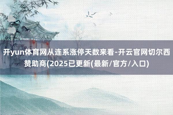 开yun体育网　　从连系涨停天数来看-开云官网切尔西赞助商(2025已更新(最新/官方/入口)
