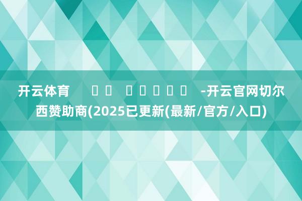 开云体育      		  					  -开云官网切尔西赞助商(2025已更新(最新/官方/入口)