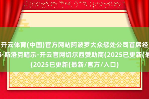 开云体育(中国)官方网站阿波罗大众惩处公司首席经济学家托尔斯滕·斯洛克暗示-开云官网切尔西赞助商(2025已更新(最新/官方/入口)