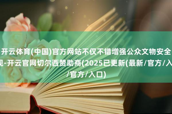开云体育(中国)官方网站不仅不错增强公众文物安全表现-开云官网切尔西赞助商(2025已更新(最新/官方/入口)