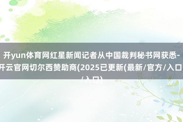 开yun体育网红星新闻记者从中国裁判秘书网获悉-开云官网切尔西赞助商(2025已更新(最新/官方/入口)