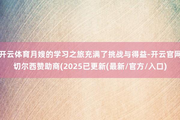 开云体育月嫂的学习之旅充满了挑战与得益-开云官网切尔西赞助商(2025已更新(最新/官方/入口)