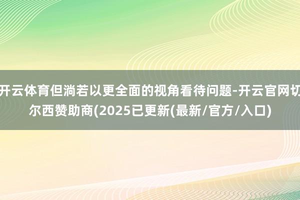 开云体育但淌若以更全面的视角看待问题-开云官网切尔西赞助商(2025已更新(最新/官方/入口)