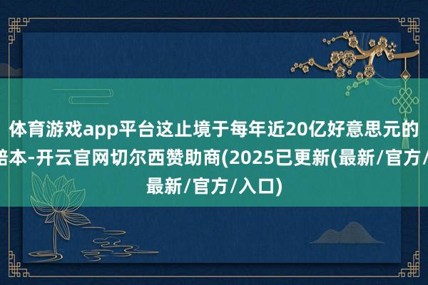 体育游戏app平台这止境于每年近20亿好意思元的潜在赔本-开云官网切尔西赞助商(2025已更新(最新/官方/入口)