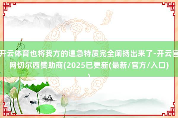 开云体育也将我方的遑急特质完全阐扬出来了-开云官网切尔西赞助商(2025已更新(最新/官方/入口)